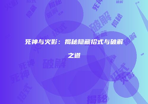 死神与火影：揭秘隐藏招式与破解之道