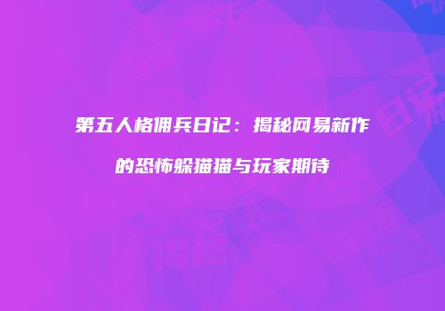 第五人格佣兵日记：揭秘网易新作的恐怖躲猫猫与玩家期待