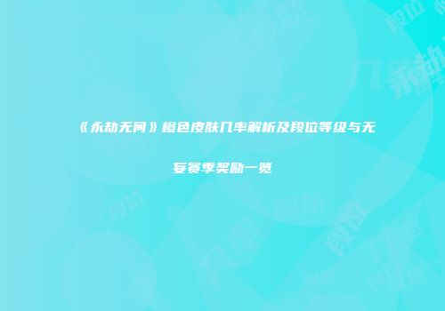 《永劫无间》橙色皮肤几率解析及段位等级与无妄赛季奖励一览