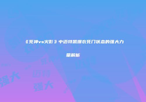 《死神vs火影》中迈特凯爆衣死门状态的强大力量解析