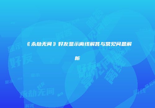 《永劫无间》好友显示离线解答与常见问题解析