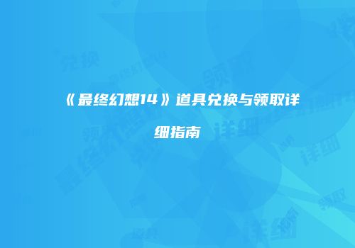 《最终幻想14》道具兑换与领取详细指南