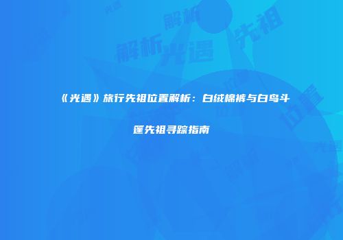 《光遇》旅行先祖位置解析：白绒棉裤与白鸟斗篷先祖寻踪指南