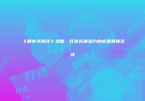 《都市天际线》攻略：打造充满活力的校园教育区域