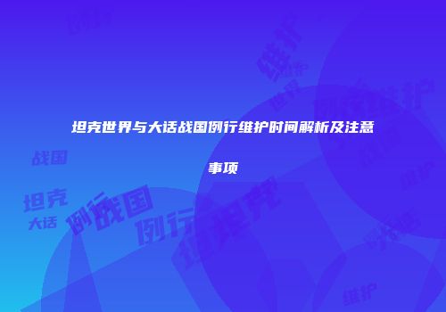 坦克世界与大话战国例行维护时间解析及注意事项