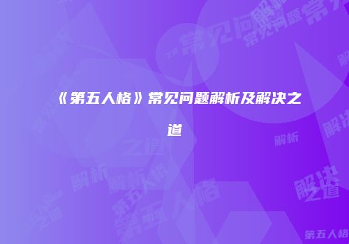 《第五人格》常见问题解析及解决之道