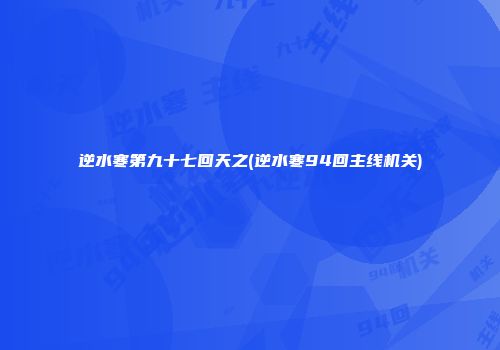 逆水寒第九十七回天之(逆水寒94回主线机关)