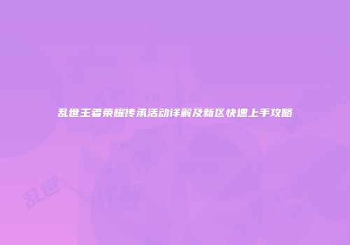 乱世王者荣耀传承活动详解及新区快速上手攻略