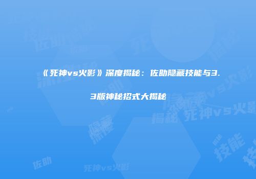 《死神vs火影》深度揭秘：佐助隐藏技能与3.3版神秘招式大揭秘