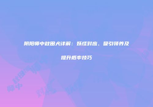 阴阳师中秋田犬详解：妖怪对应、吸引领养及提升概率技巧