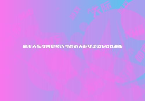 城市天际线拍摄技巧与都市天际线游戏MOD解析