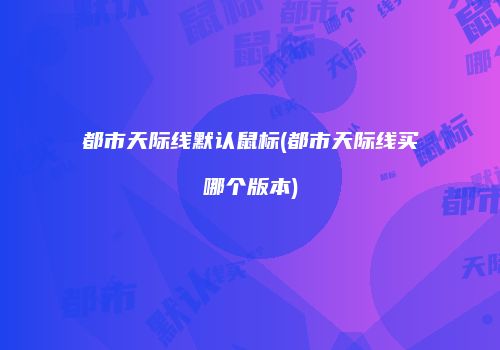 都市天际线默认鼠标(都市天际线买哪个版本)