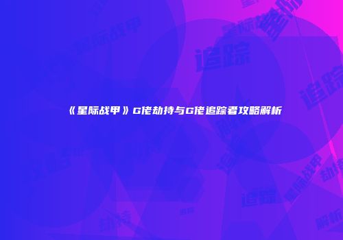 《星际战甲》G佬劫持与G佬追踪者攻略解析
