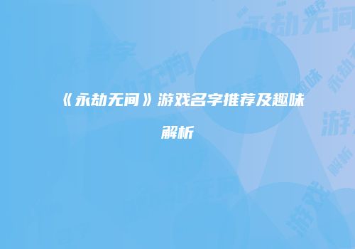 《永劫无间》游戏名字推荐及趣味解析