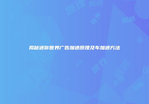 揭秘迷你世界广告加速原理及车加速方法