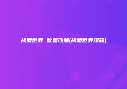 战舰世界 吹雪改版(战舰世界翔鹤)
