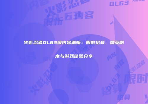 火影忍者OL63级内容解析：限时招募、精英副本与游戏体验分享