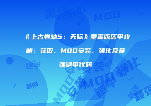 《上古卷轴5：天际》重置版盔甲攻略：获取、MOD安装、强化及最强铠甲代码