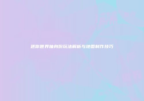 迷你世界抽身份玩法解析与地图制作技巧