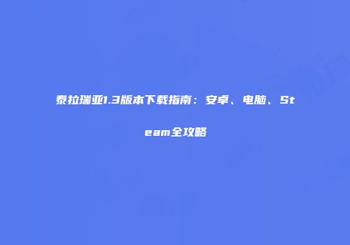 泰拉瑞亚1.3版本下载指南：安卓、电脑、Steam全攻略
