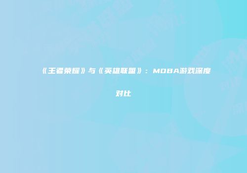 《王者荣耀》与《英雄联盟》：MOBA游戏深度对比