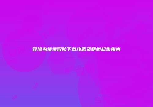 冒险岛猪猪冒险下载攻略及萌新起步指南