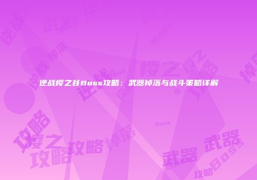 逆战樱之谷Boss攻略：武器掉落与战斗策略详解