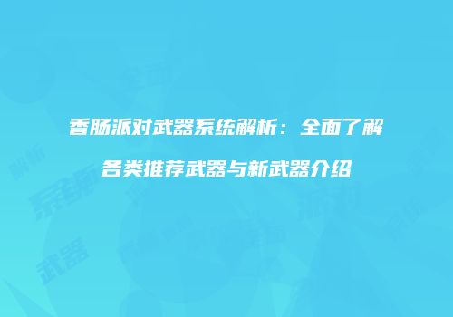 香肠派对武器系统解析：全面了解各类推荐武器与新武器介绍