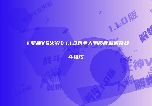 《死神VS火影》1.1.0版全人物技能解析及战斗技巧
