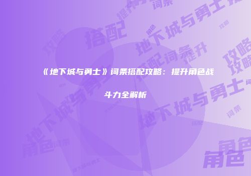 《地下城与勇士》词条搭配攻略：提升角色战斗力全解析