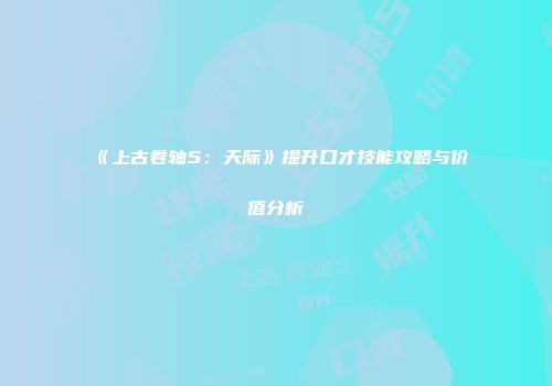 《上古卷轴5：天际》提升口才技能攻略与价值分析