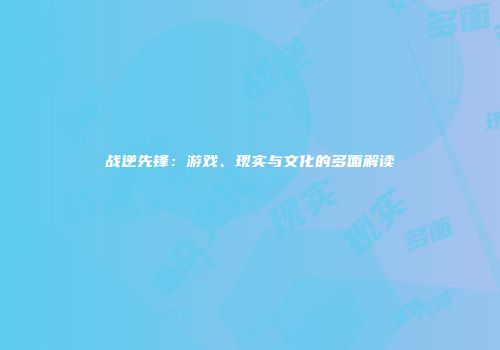 战逆先锋：游戏、现实与文化的多面解读