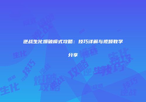 逆战生化爆破模式攻略：技巧详解与视频教学分享