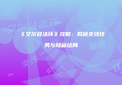 《艾尔登法环》攻略：揭秘支线任务与隐藏结局