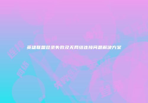 英雄联盟登录失败及无网络连接问题解决方案
