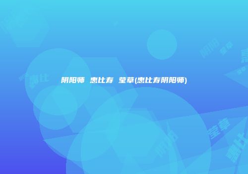 阴阳师 惠比寿 莹草(惠比寿阴阳师)