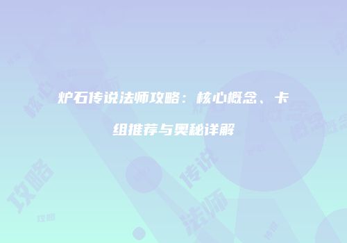 炉石传说法师攻略：核心概念、卡组推荐与奥秘详解