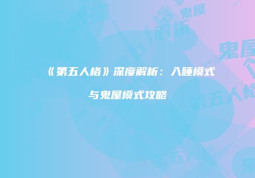 《第五人格》深度解析：入睡模式与鬼屋模式攻略