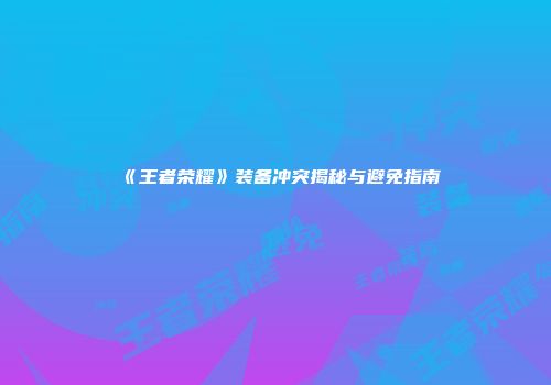 《王者荣耀》装备冲突揭秘与避免指南
