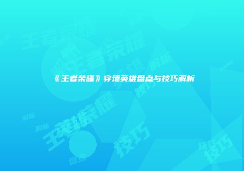 《王者荣耀》穿墙英雄盘点与技巧解析