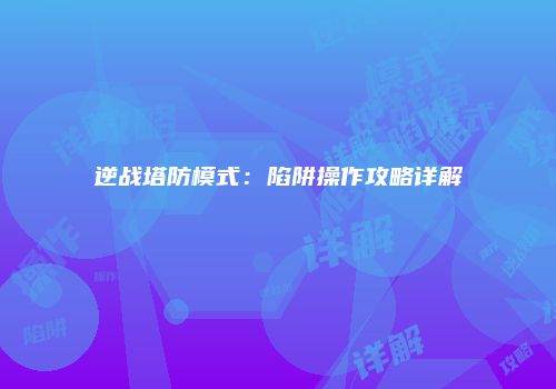 逆战塔防模式：陷阱操作攻略详解