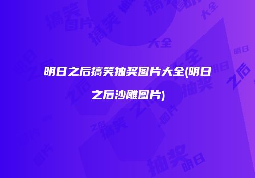 明日之后搞笑抽奖图片大全(明日之后沙雕图片)