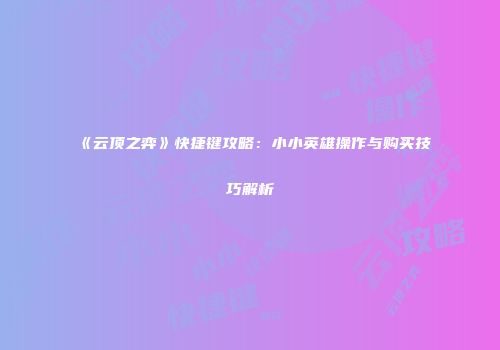 《云顶之弈》快捷键攻略：小小英雄操作与购买技巧解析