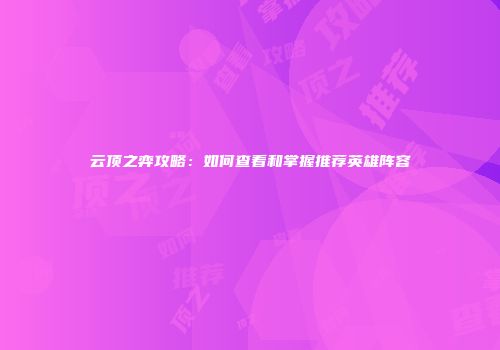 云顶之弈攻略：如何查看和掌握推荐英雄阵容