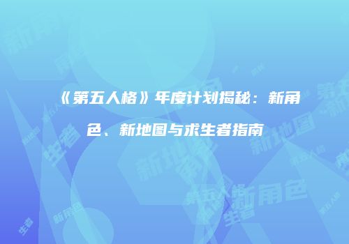 《第五人格》年度计划揭秘：新角色、新地图与求生者指南