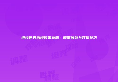 坦克世界倍镜设置攻略：调整倍数与开镜技巧