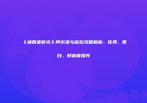 《波西亚时光》阿尔洛与诺拉攻略解析：任务、表白、好感度提升