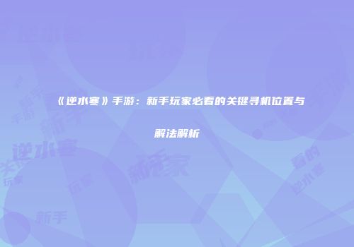 《逆水寒》手游：新手玩家必看的关键寻机位置与解法解析