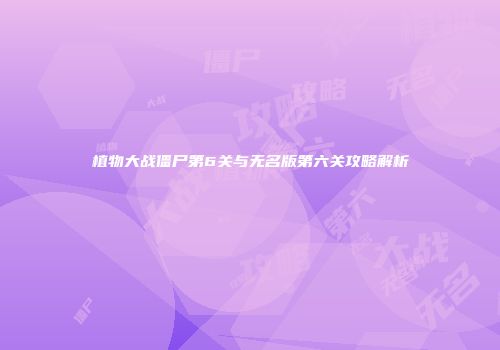 植物大战僵尸第6关与无名版第六关攻略解析