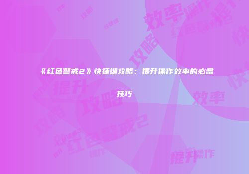 《红色警戒2》快捷键攻略：提升操作效率的必备技巧